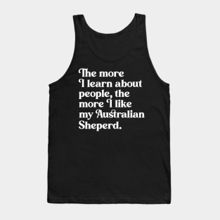 The More I Learn About People, the More I Like My Australian Shepherd Tank Top